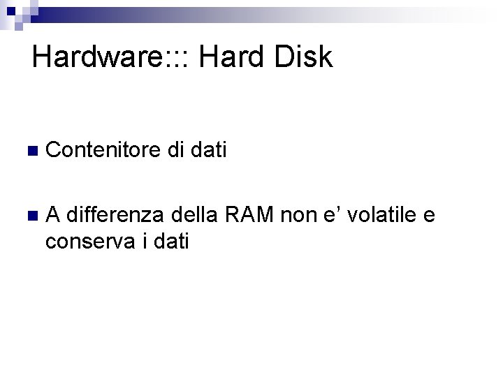 Hardware: : : Hard Disk n Contenitore di dati n A differenza della RAM