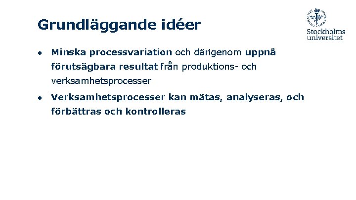 Grundläggande idéer ● Minska processvariation och därigenom uppnå förutsägbara resultat från produktions- och verksamhetsprocesser