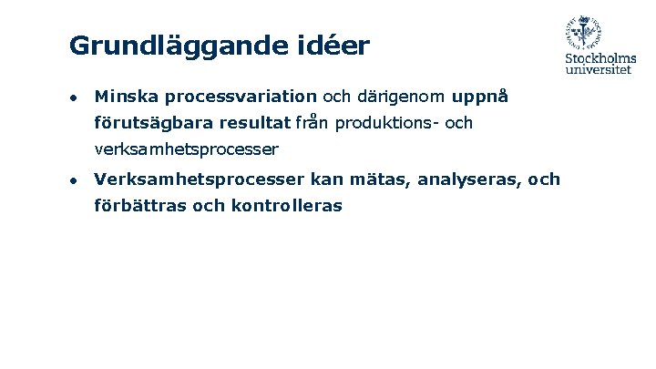 Grundläggande idéer ● Minska processvariation och därigenom uppnå förutsägbara resultat från produktions- och verksamhetsprocesser