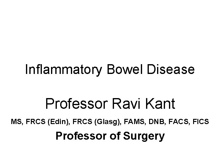 Inflammatory Bowel Disease Professor Ravi Kant MS, FRCS (Edin), FRCS (Glasg), FAMS, DNB, FACS,