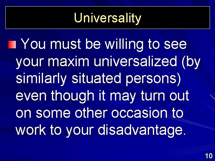 Universality You must be willing to see your maxim universalized (by similarly situated persons)