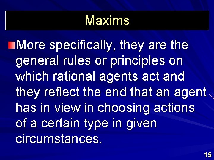 Maxims More specifically, they are the general rules or principles on which rational agents