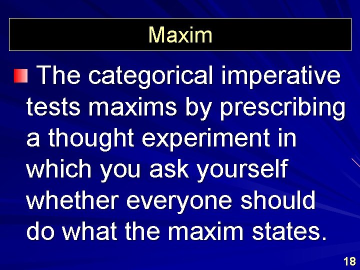 Maxim The categorical imperative tests maxims by prescribing a thought experiment in which you