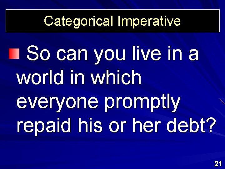 Categorical Imperative So can you live in a world in which everyone promptly repaid