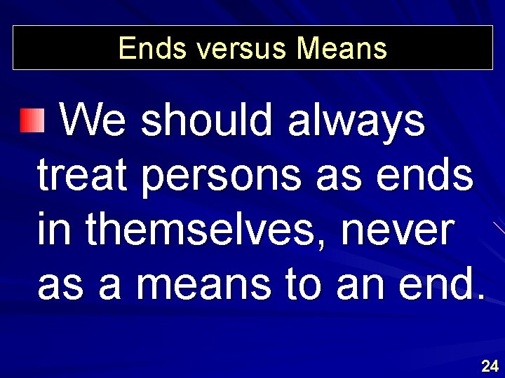Ends versus Means We should always treat persons as ends in themselves, never as