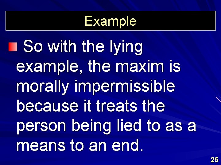 Example So with the lying example, the maxim is morally impermissible because it treats