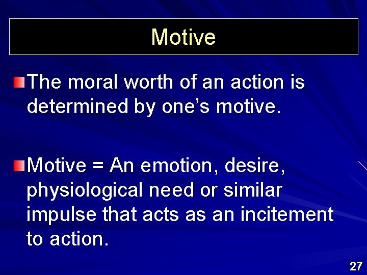 Motive The moral worth of an action is determined by one’s motive. Motive =