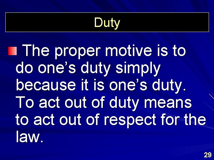 Duty The proper motive is to do one’s duty simply because it is one’s