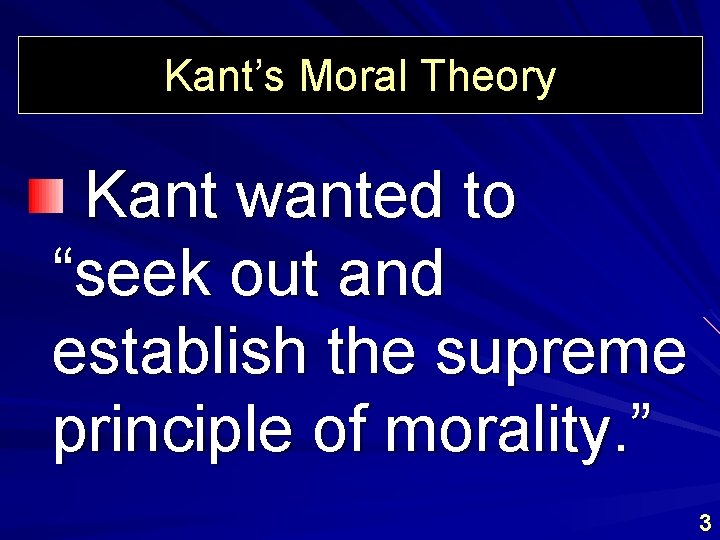 Kant’s Moral Theory Kant wanted to “seek out and establish the supreme principle of