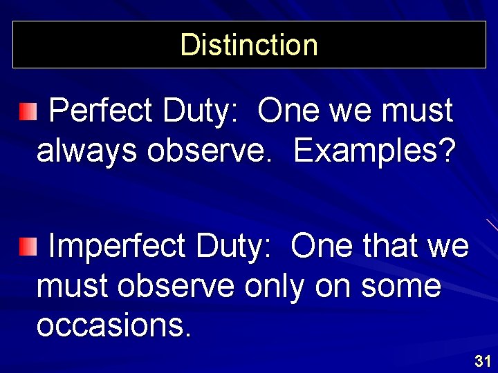 Distinction Perfect Duty: One we must always observe. Examples? Imperfect Duty: One that we