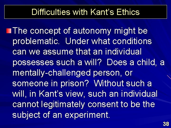 Difficulties with Kant’s Ethics The concept of autonomy might be problematic. Under what conditions