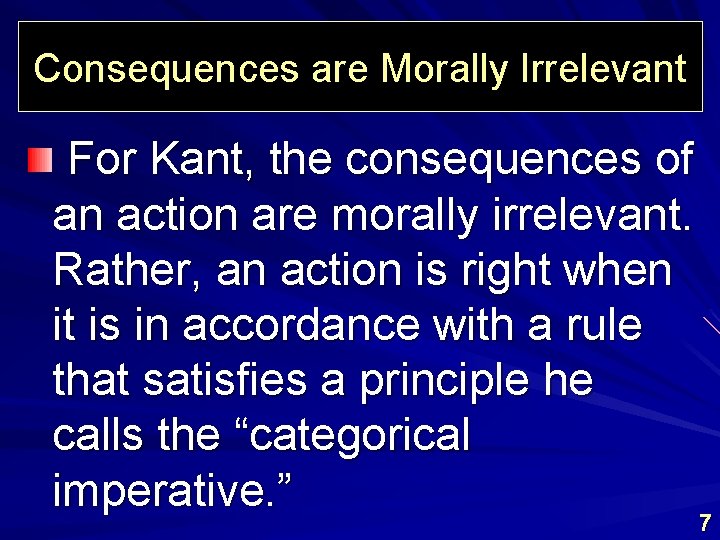 Consequences are Morally Irrelevant For Kant, the consequences of an action are morally irrelevant.