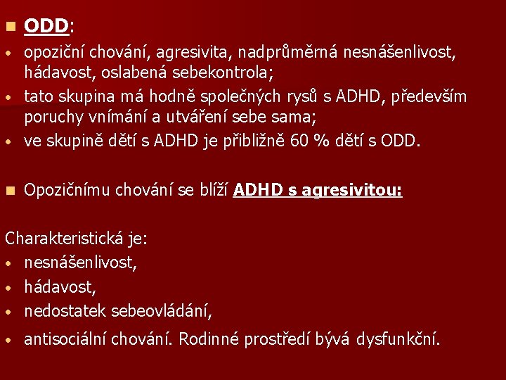 n ODD: opoziční chování, agresivita, nadprůměrná nesnášenlivost, hádavost, oslabená sebekontrola; • tato skupina má