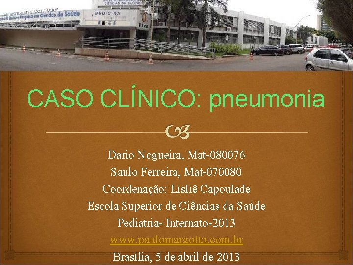 CASO CLÍNICO: pneumonia Dario Nogueira, Mat-080076 Saulo Ferreira, Mat-070080 Coordenação: Lisliê Capoulade Escola Superior CASO CLÍNICO: pneumonia Dario Nogueira, Mat-080076 Saulo Ferreira, Mat-070080 Coordenação: Lisliê Capoulade Escola Superior