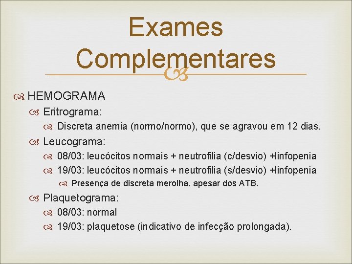 Exames Complementares HEMOGRAMA Eritrograma: Discreta anemia (normo/normo), que se agravou em 12 dias. Leucograma: