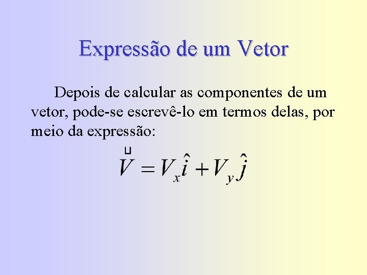 Expressão de um Vetor Depois de calcular as componentes de um vetor, pode-se escrevê-lo