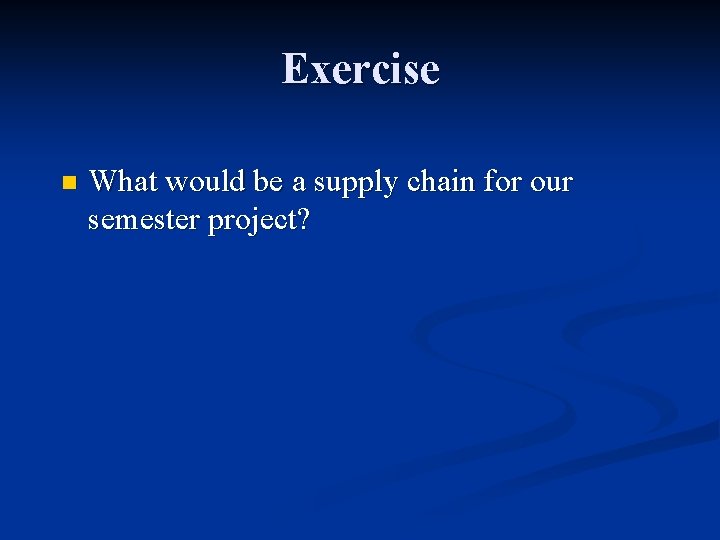 Exercise n What would be a supply chain for our semester project? 