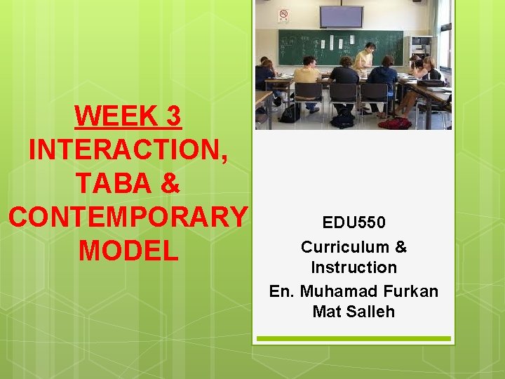 WEEK 3 INTERACTION, TABA & CONTEMPORARY MODEL EDU 550 Curriculum & Instruction En. Muhamad
