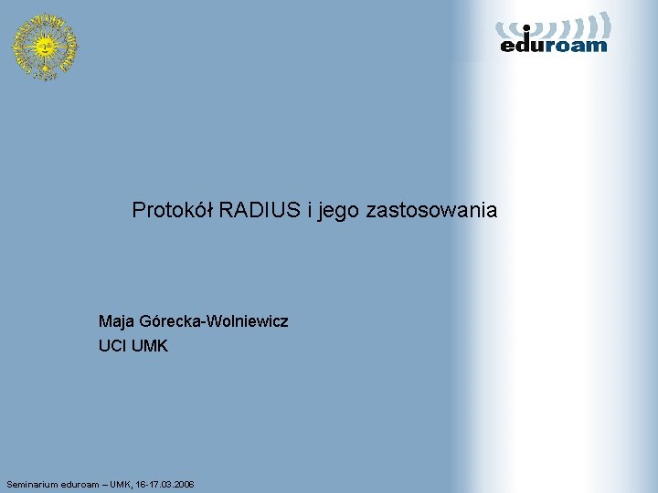 Protokół RADIUS i jego zastosowania Maja Górecka-Wolniewicz UCI UMK Seminarium eduroam – UMK, 16