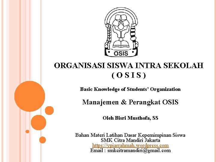 ORGANISASI SISWA INTRA SEKOLAH (OSIS) Basic Knowledge of Students’ Organization Manajemen & Perangkat OSIS