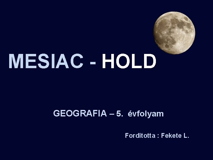  MESIAC - HOLD GEOGRAFIA – 5. évfolyam GEOGRAFIA Forditotta : Fekete L. 