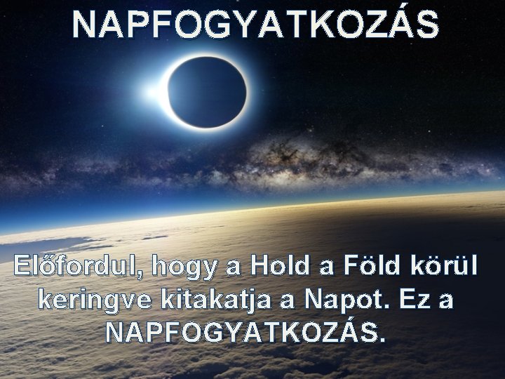 NAPFOGYATKOZÁS Előfordul, hogy a Hold a Föld körül keringve kitakatja a Napot. Ez a