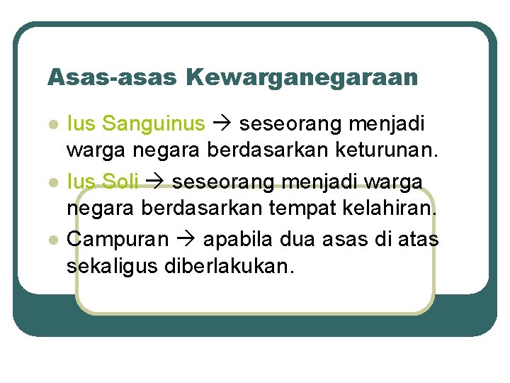 Asas-asas Kewarganegaraan l l l Ius Sanguinus seseorang menjadi warga negara berdasarkan keturunan. Ius