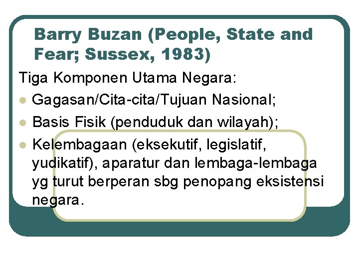 Barry Buzan (People, State and Fear; Sussex, 1983) Tiga Komponen Utama Negara: l Gagasan/Cita-cita/Tujuan
