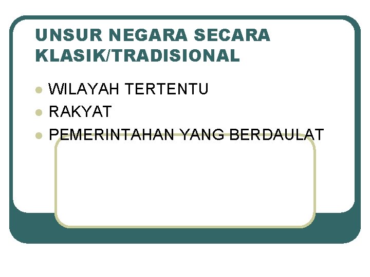 UNSUR NEGARA SECARA KLASIK/TRADISIONAL l l l WILAYAH TERTENTU RAKYAT PEMERINTAHAN YANG BERDAULAT 