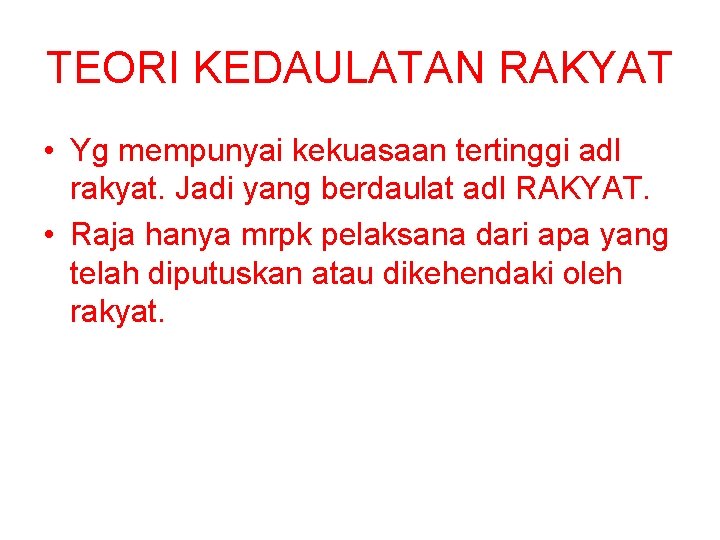 TEORI KEDAULATAN RAKYAT • Yg mempunyai kekuasaan tertinggi adl rakyat. Jadi yang berdaulat adl