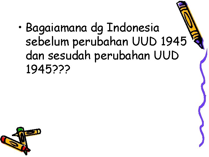  • Bagaiamana dg Indonesia sebelum perubahan UUD 1945 dan sesudah perubahan UUD 1945?