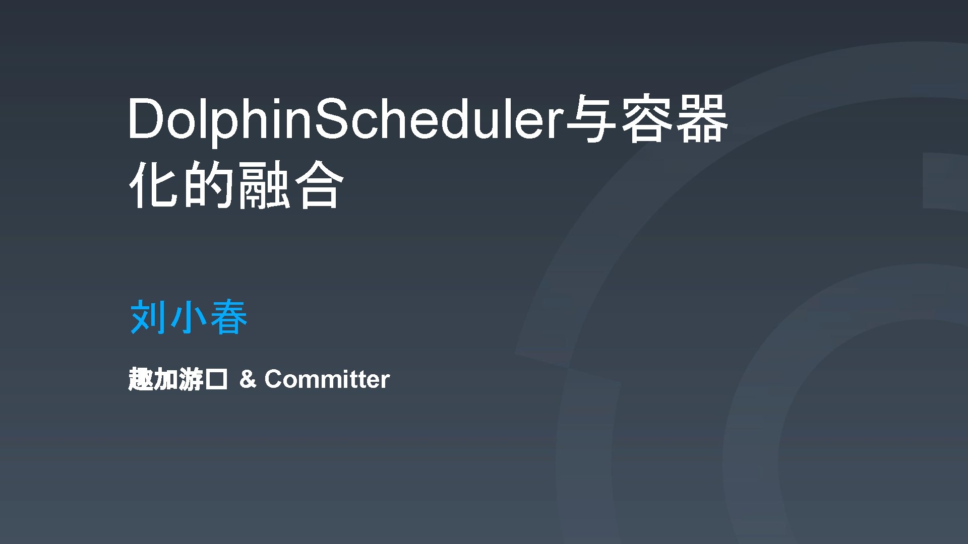 Dolphin. Scheduler与容器 化的融合 刘小春 趣加游� & Committer 