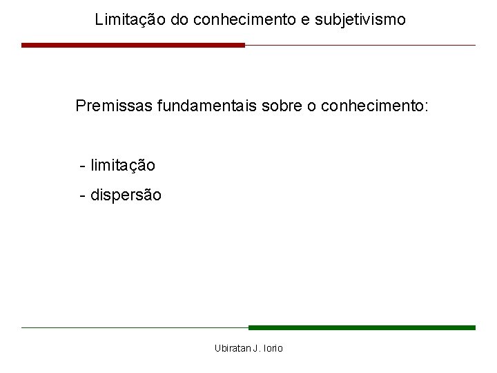 Limitação do conhecimento e subjetivismo Premissas fundamentais sobre o conhecimento: - limitação - dispersão