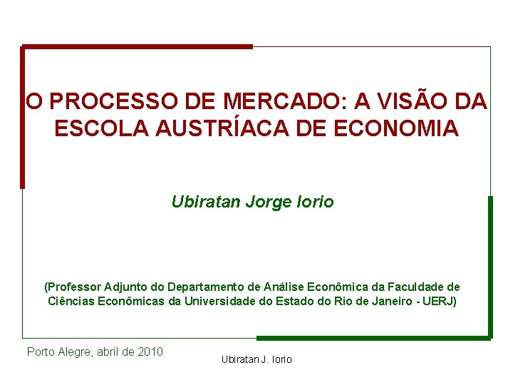 O PROCESSO DE MERCADO: A VISÃO DA ESCOLA AUSTRÍACA DE ECONOMIA Ubiratan Jorge Iorio