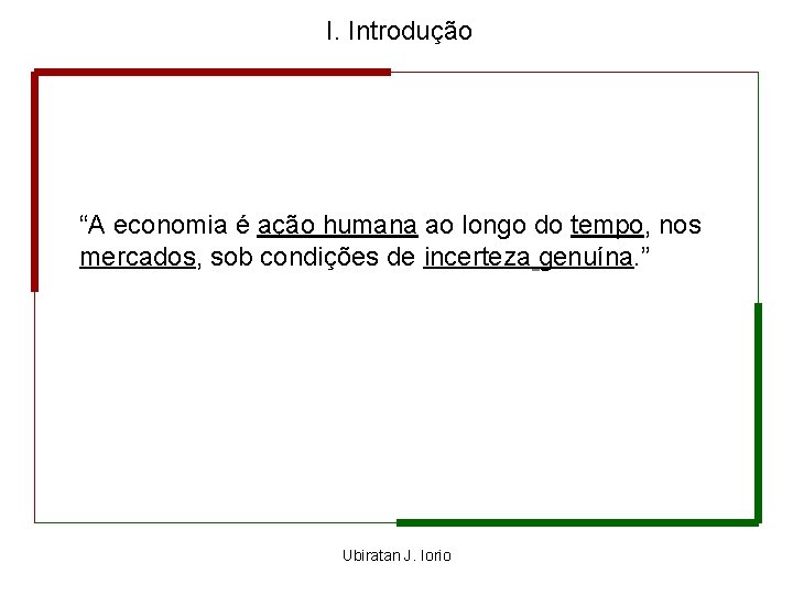 I. Introdução “A economia é ação humana ao longo do tempo, nos mercados, sob