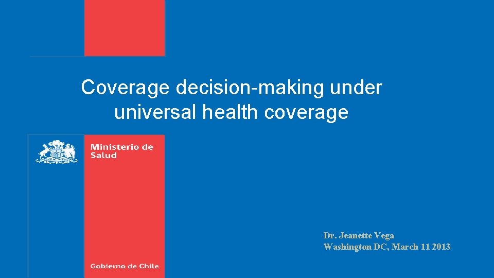 Coverage decision-making under universal health coverage Dr. Jeanette Vega Washington DC, March 11 2013