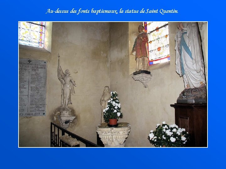 Au-dessus des fonts baptismaux, la statue de Saint Quentin. 
