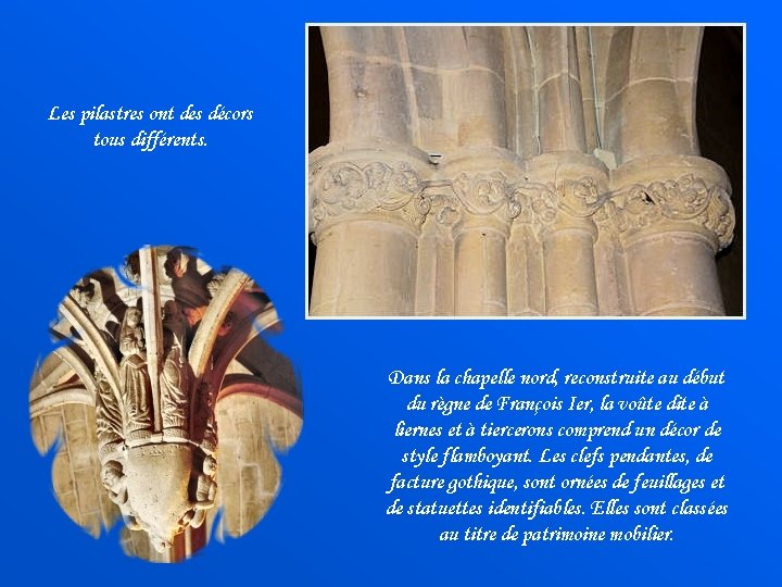 Les pilastres ont des décors tous différents. Dans la chapelle nord, reconstruite au début