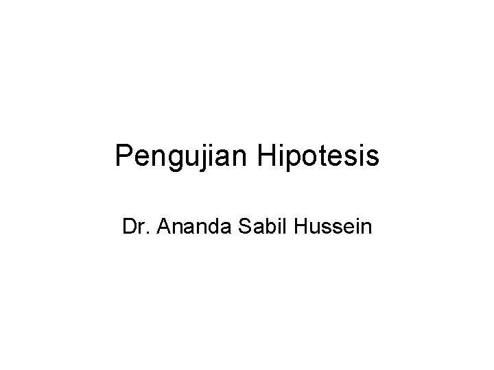 Pengujian Hipotesis Dr. Ananda Sabil Hussein 