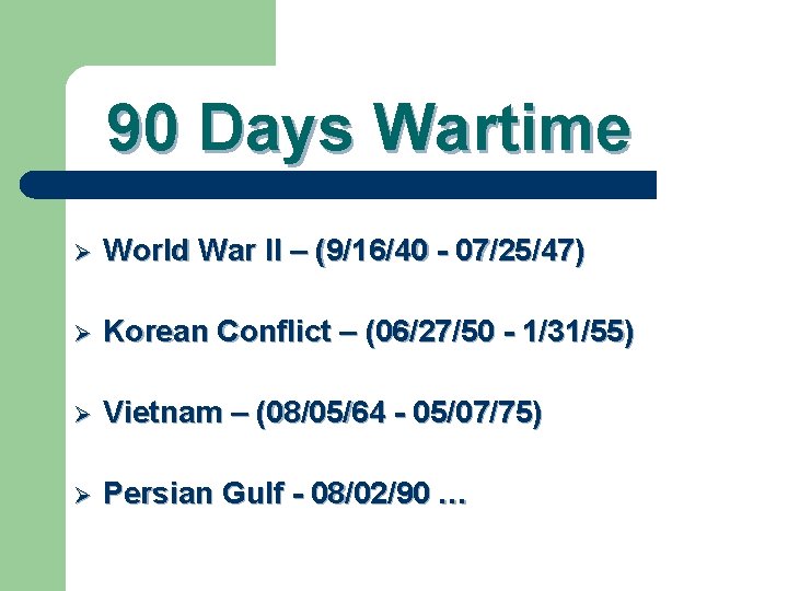 90 Days Wartime Ø World War II – (9/16/40 - 07/25/47) Ø Korean Conflict