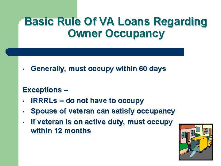 Basic Rule Of VA Loans Regarding Owner Occupancy • Generally, must occupy within 60