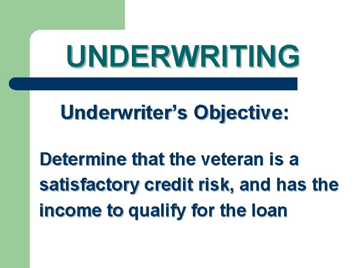 UNDERWRITING Underwriter’s Objective: Determine that the veteran is a satisfactory credit risk, and has