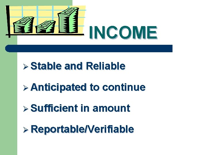 INCOME Ø Stable and Reliable Ø Anticipated Ø Sufficient to continue in amount Ø