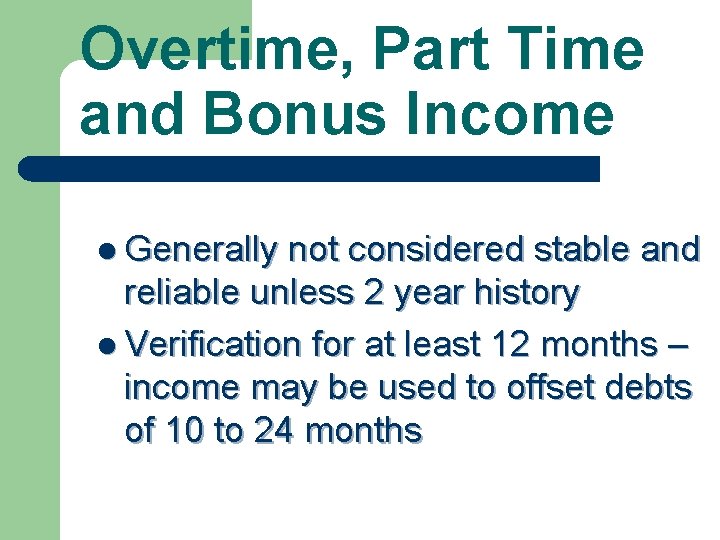 Overtime, Part Time and Bonus Income l Generally not considered stable and reliable unless
