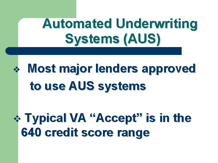 Automated Underwriting Systems (AUS) Most major lenders approved to use AUS systems v Typical