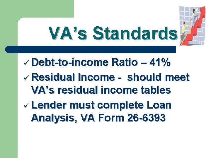 VA’s Standards ü Debt-to-income Ratio – 41% ü Residual Income - should meet VA’s