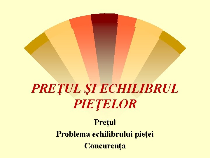 PREŢUL ŞI ECHILIBRUL PIEŢELOR Preţul Problema echilibrului pieţei Concurenţa 