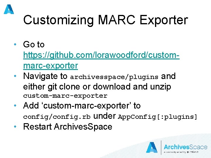 Customizing MARC Exporter • Go to https: //github. com/lorawoodford/custommarc-exporter • Navigate to archivesspace/plugins and