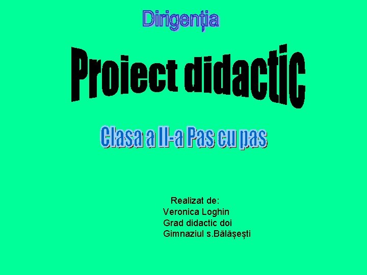 Realizat de: Veronica Loghin Grad didactic doi Gimnaziul s. Bălășești Realizat de: Veronica Loghin Grad didactic doi Gimnaziul s. Bălășești
