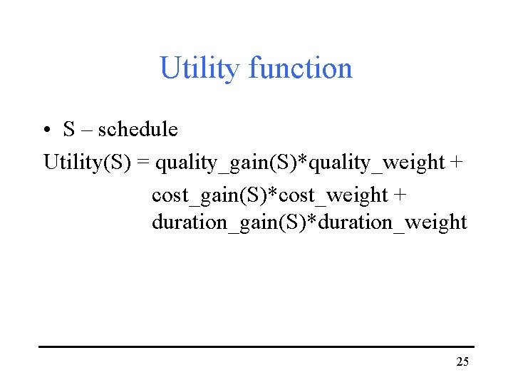 Utility function • S – schedule Utility(S) = quality_gain(S)*quality_weight + cost_gain(S)*cost_weight + duration_gain(S)*duration_weight 25